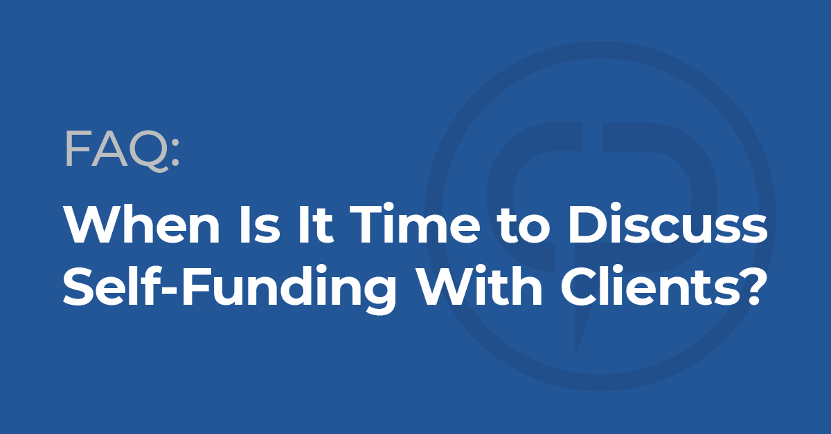 When Is It Time to Discuss Self-Funding With Clients?